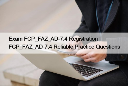 Exam FCP_FAZ_AD-7.4 Registration | FCP_FAZ_AD-7.4 Reliable Practice Questions