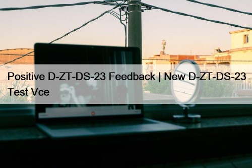 Positive D-ZT-DS-23 Feedback | New D-ZT-DS-23 Test Vce